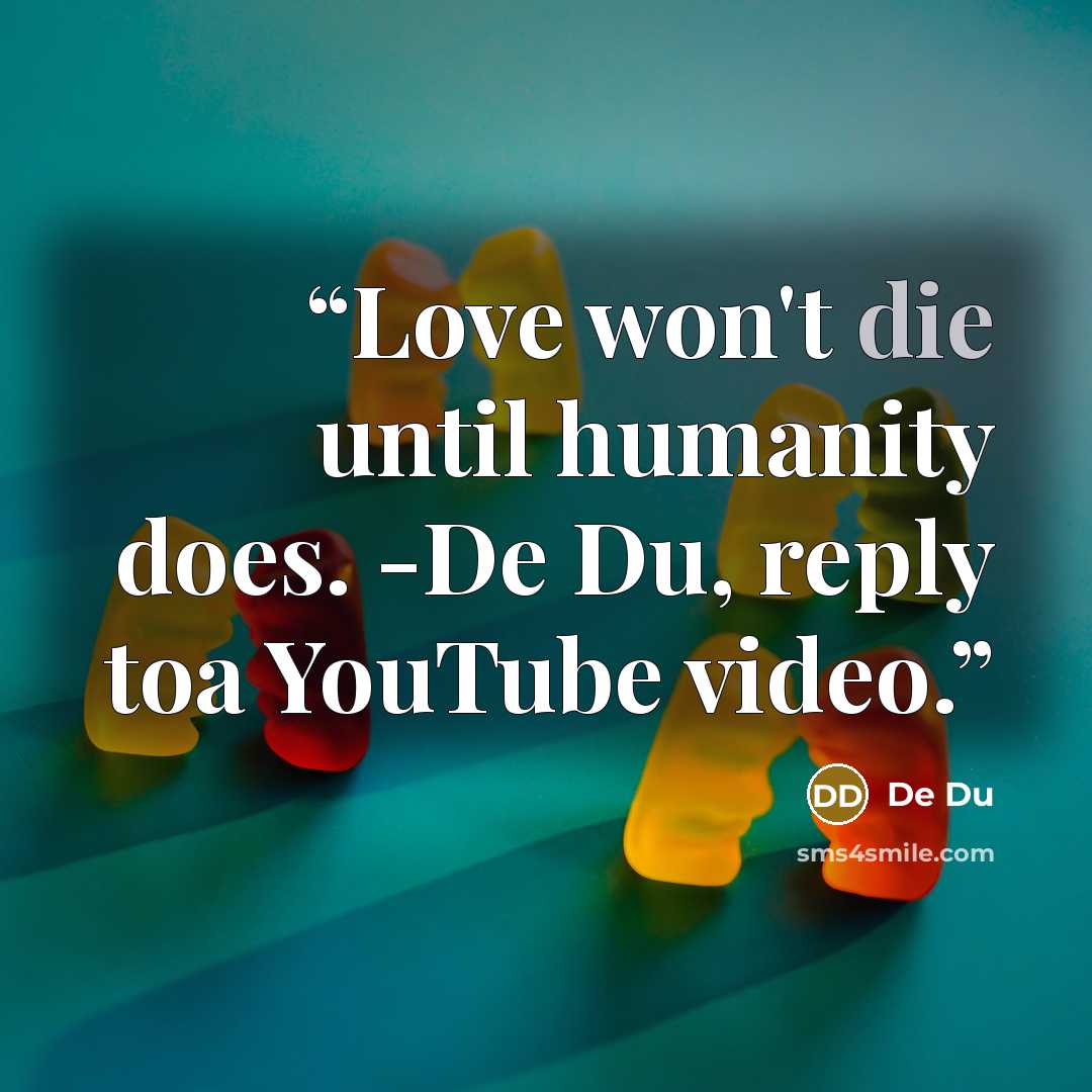 “Love won't die until humanity does. -De Du, reply toa YouTube video.” quote by De Du