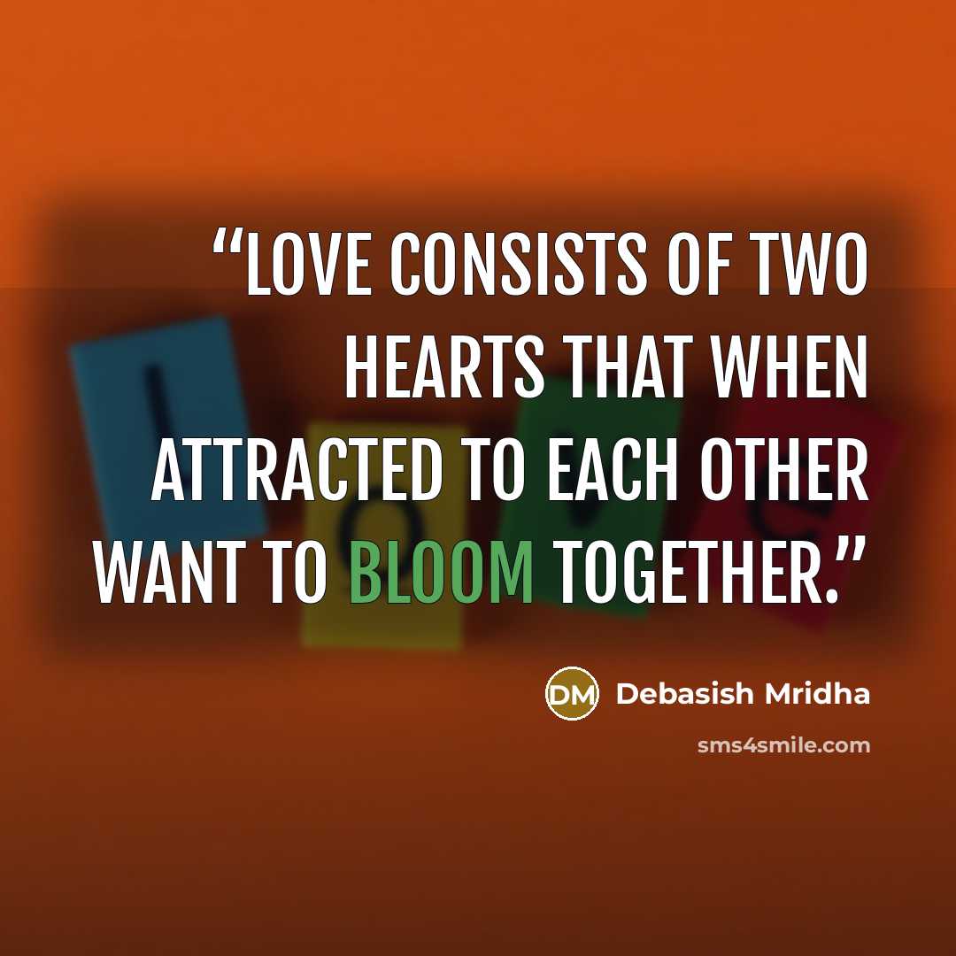 “Love consists of two hearts that when attracted to each other want to bloom together.” quote by Debasish Mridha