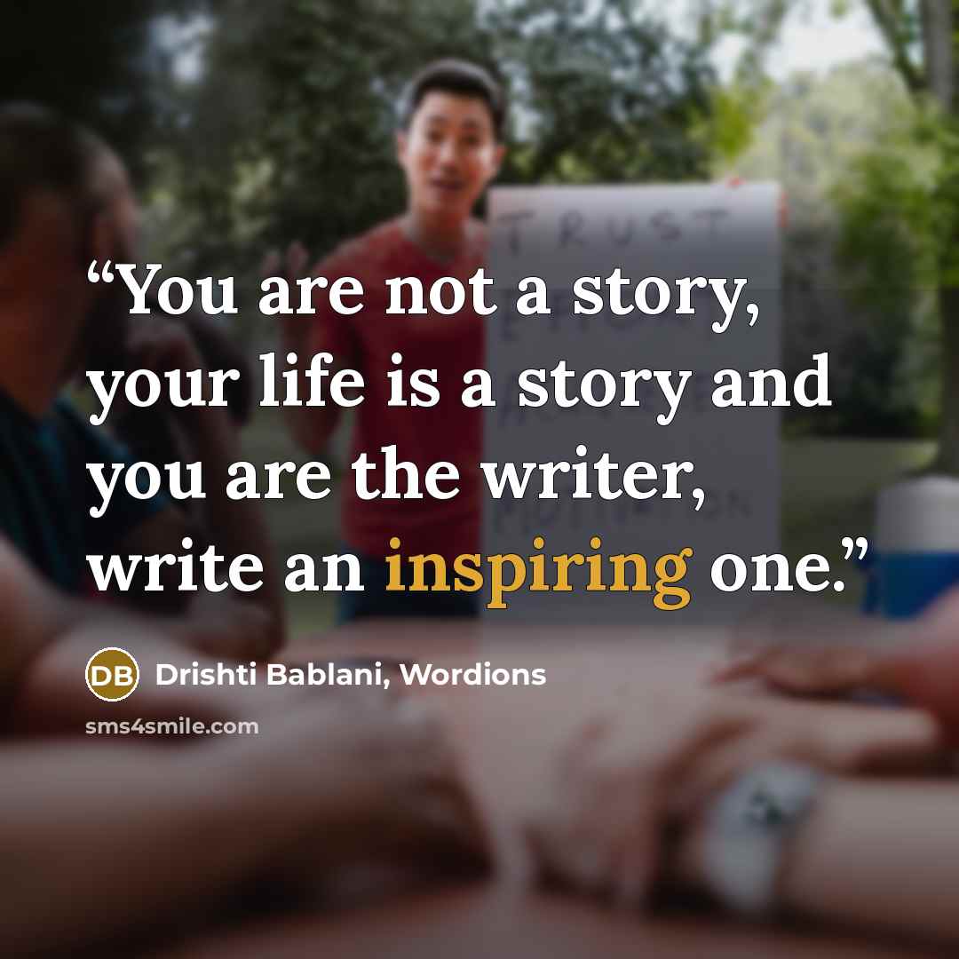 “You are not a story, your life is a story and you are the writer, write an inspiring one.” quote by Drishti Bablani, Wordions
