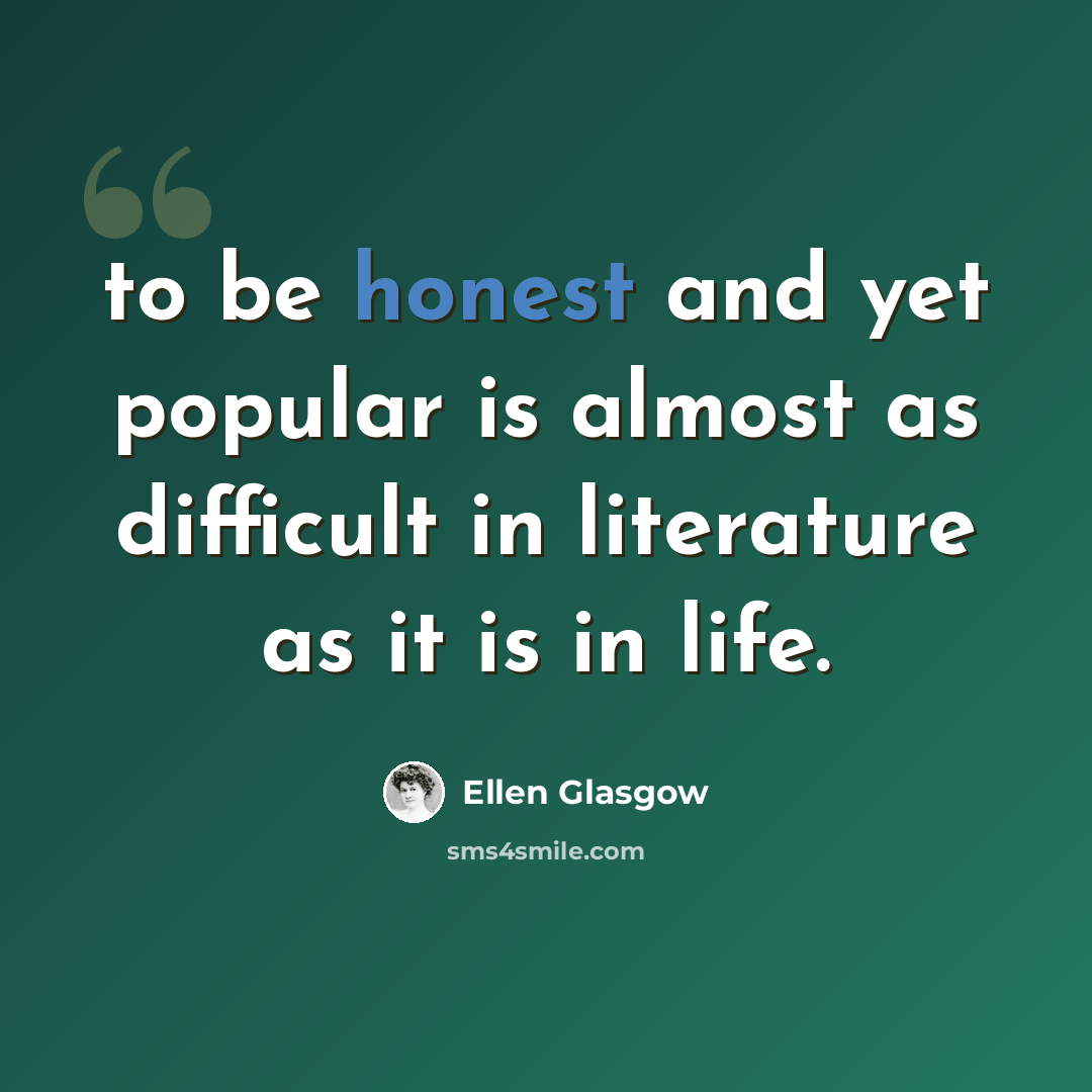 “to be honest and yet popular is almost as difficult in literature as it is in life.” quote by Ellen Glasgow
