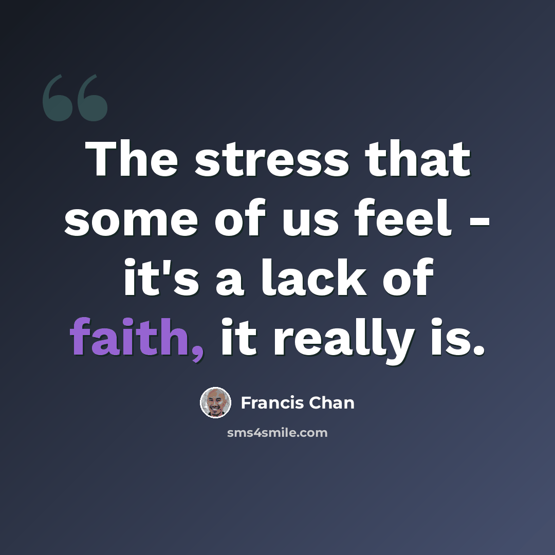 “The stress that some of us feel - it's a lack of faith, it really is.” quote by Francis Chan