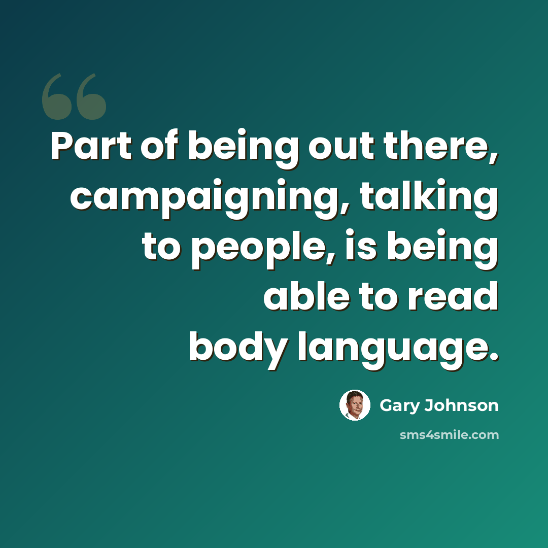“Part of being out there, campaigning, talking to people, is being able to read body language.” quote by Gary Johnson