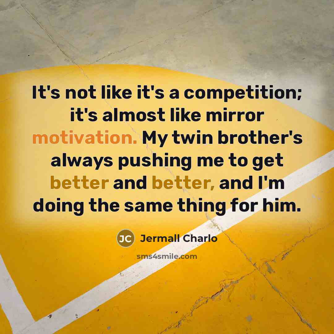 “It's not like it's a competition; it's almost like mirror motivation. My twin brother's always pushing me to get better and better, and I'm doing the same thing for him.” quote by Jermall Charlo