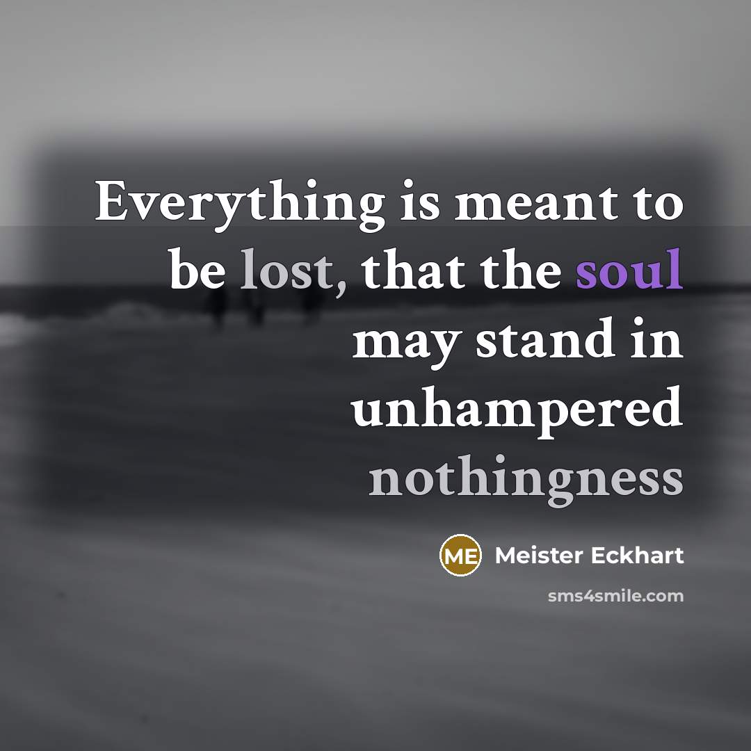 “Everything is meant to be lost, that the soul may stand in unhampered nothingness” quote by Meister Eckhart