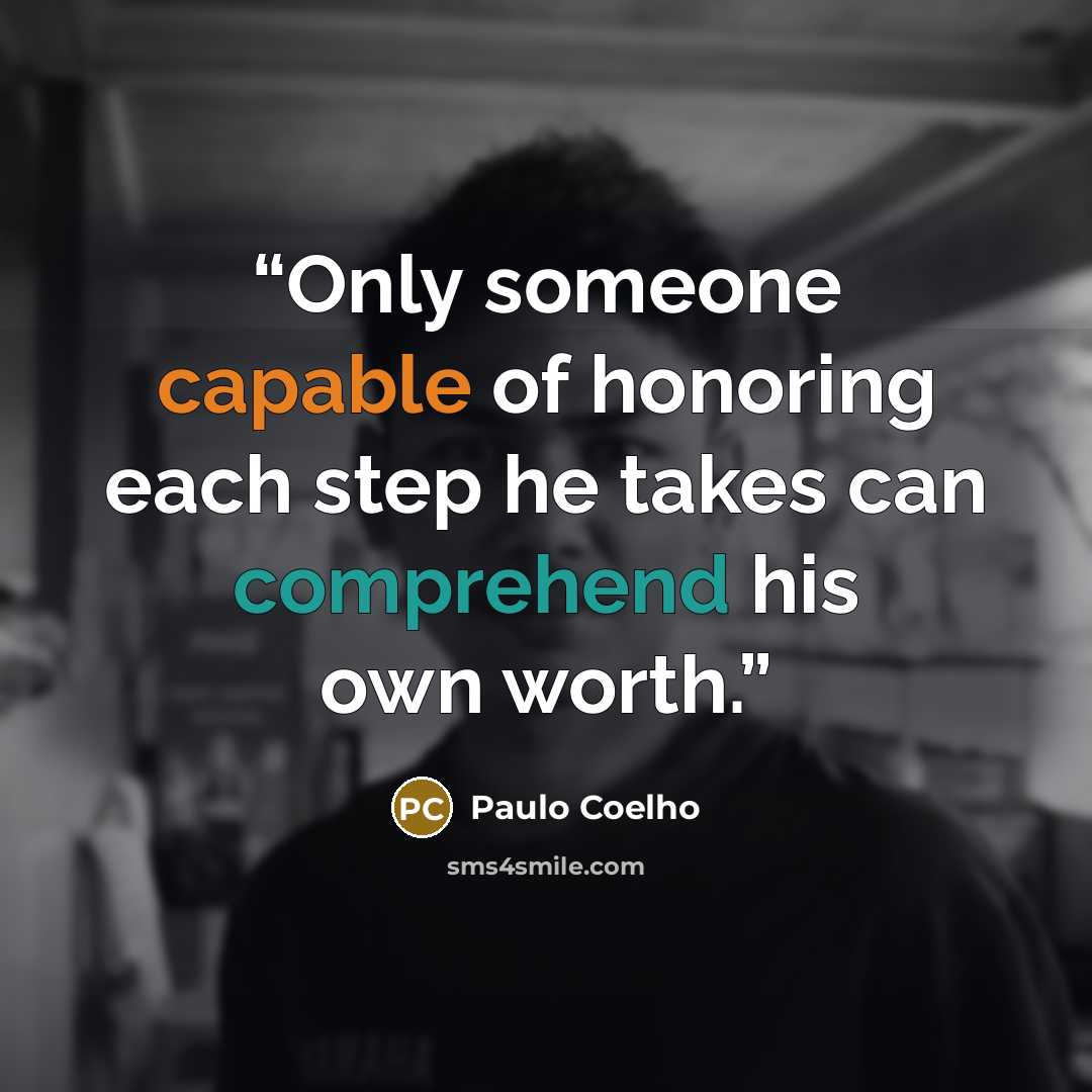 “Only someone capable of honoring each step he takes can comprehend his own worth.” quote by Paulo Coelho