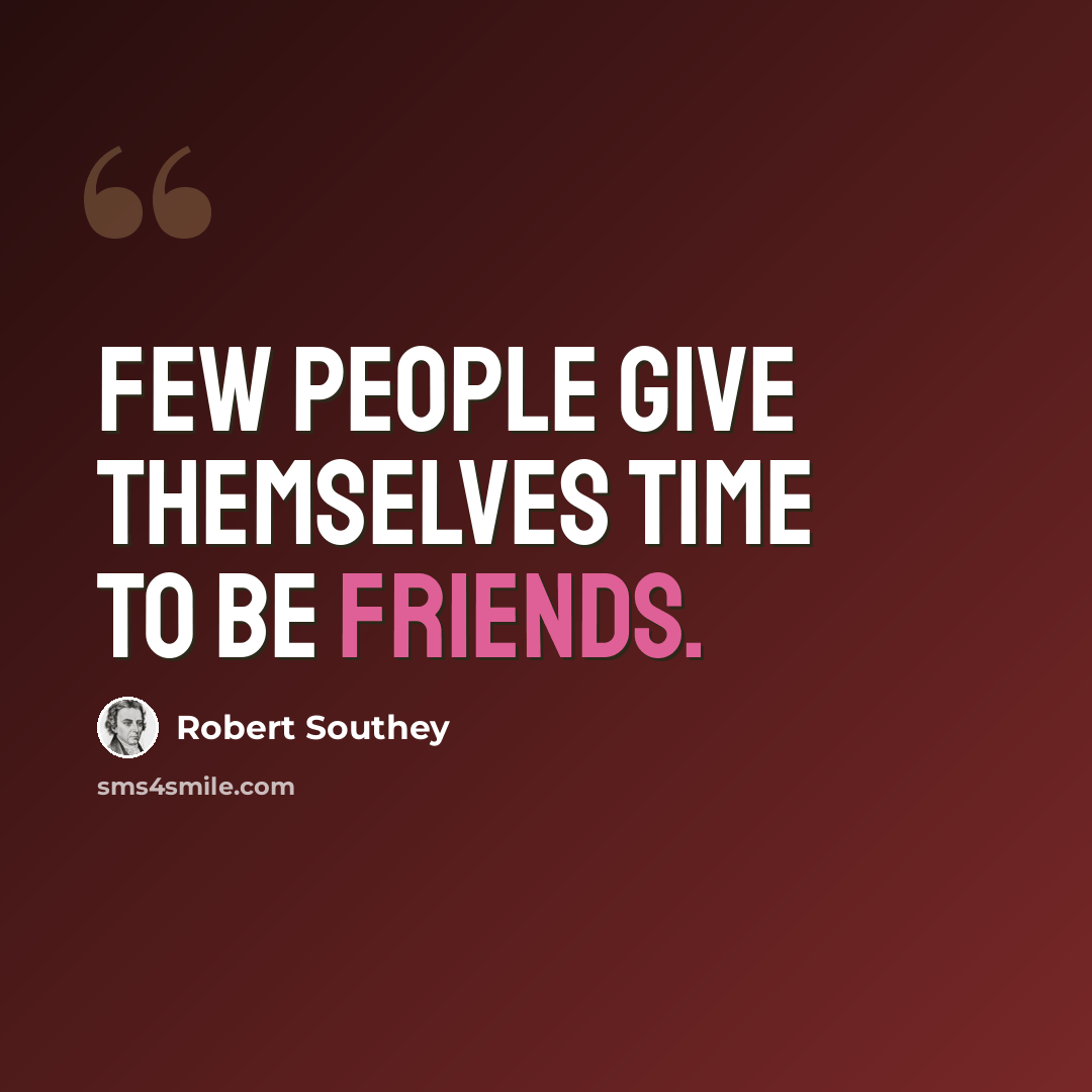 “Few people give themselves time to be friends.” quote by Robert Southey