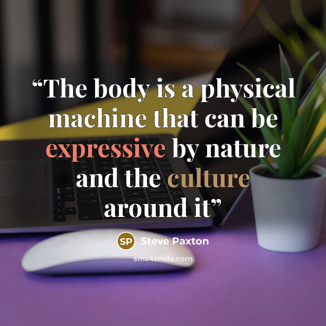 “The body is a physical machine that can be expressive by nature and the culture around it” quote by Steve Paxton