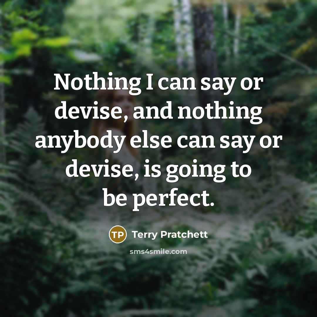 “Nothing I can say or devise, and nothing anybody else can say or devise, is going to be perfect.” quote by Terry Pratchett