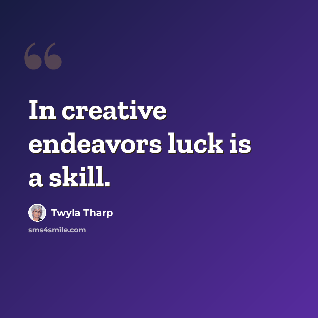 “In creative endeavors luck is a skill.” quote by Twyla Tharp
