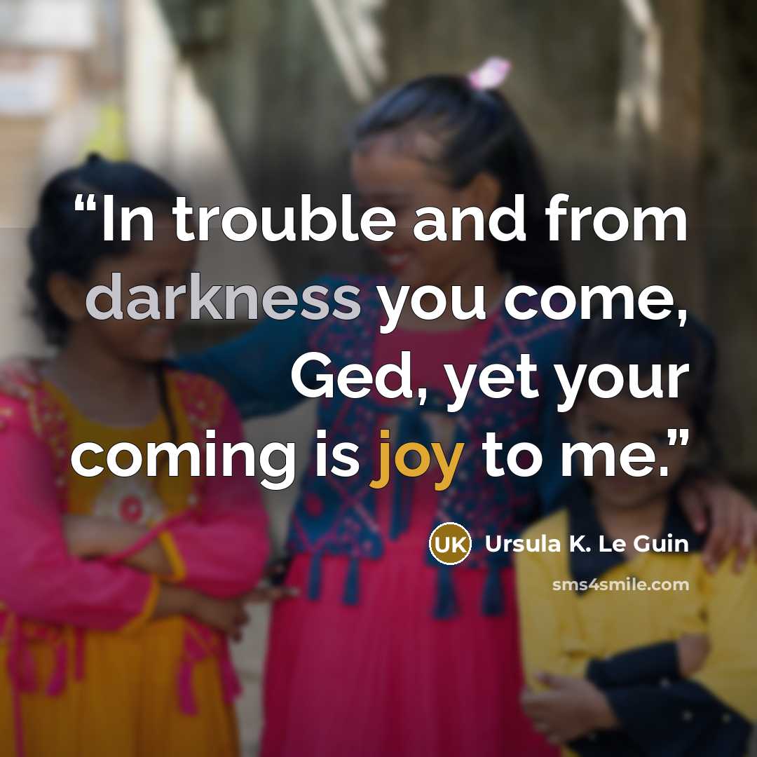 “In trouble and from darkness you come, Ged, yet your coming is joy to me.” quote by Ursula K. Le Guin