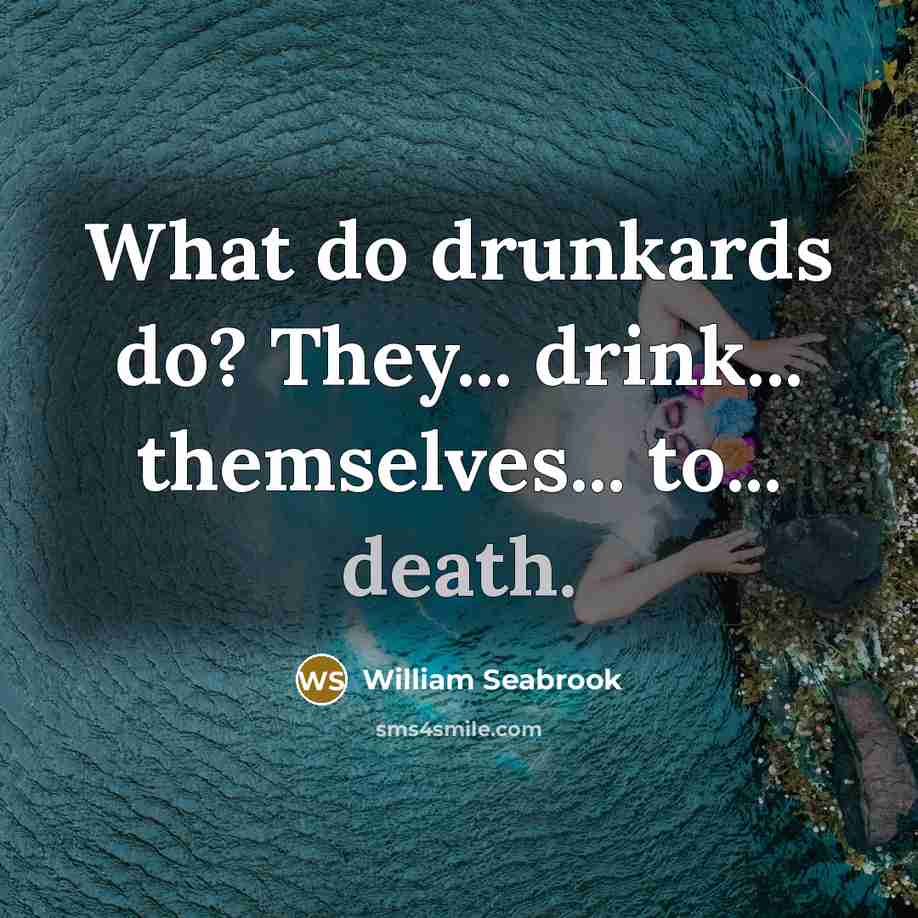 “What do drunkards do? They... drink... themselves... to... death.” quote by William Seabrook