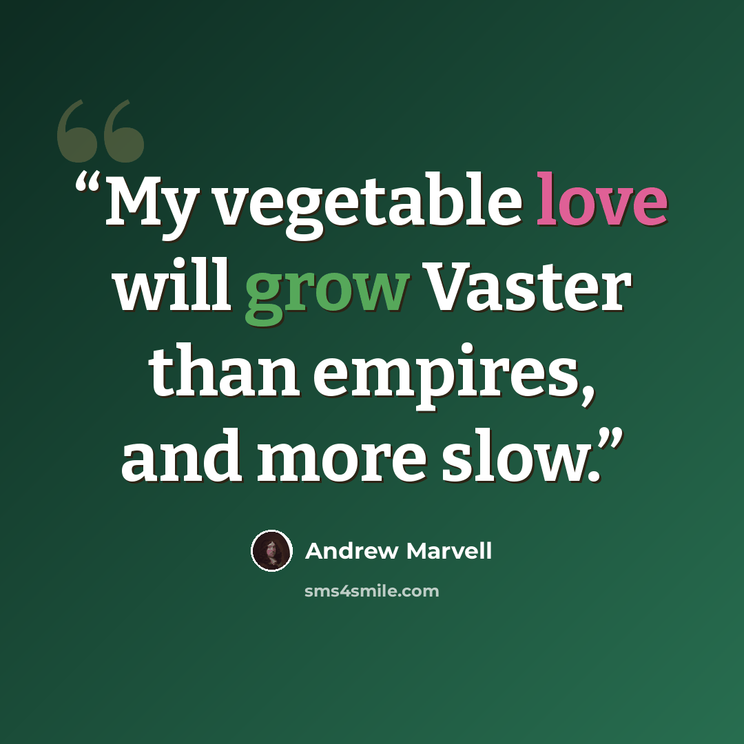 “My vegetable love will grow Vaster than empires, and more slow.” quote by Andrew Marvell