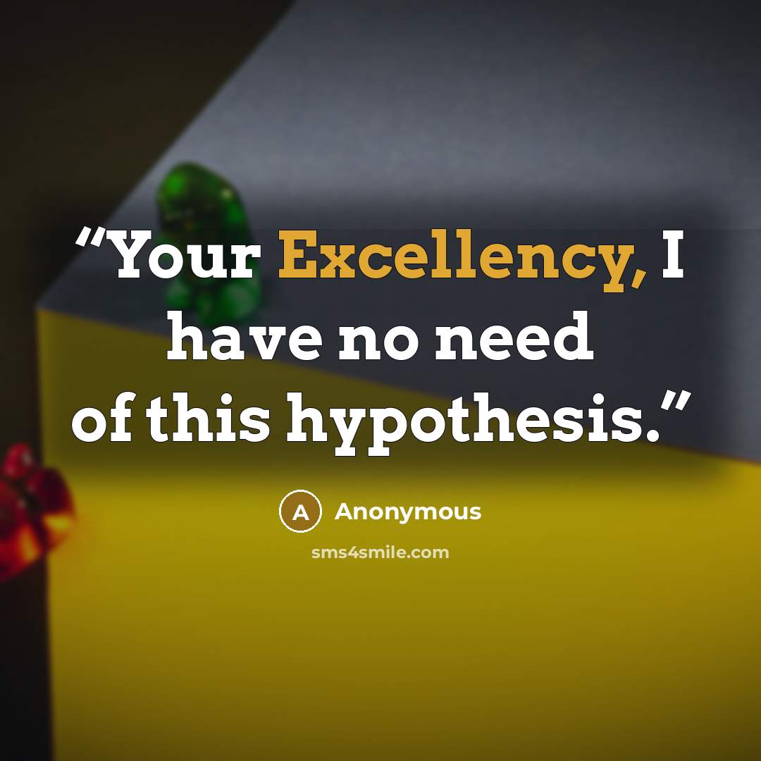 “Your Excellency, I have no need of this hypothesis.” quote by Anonymous