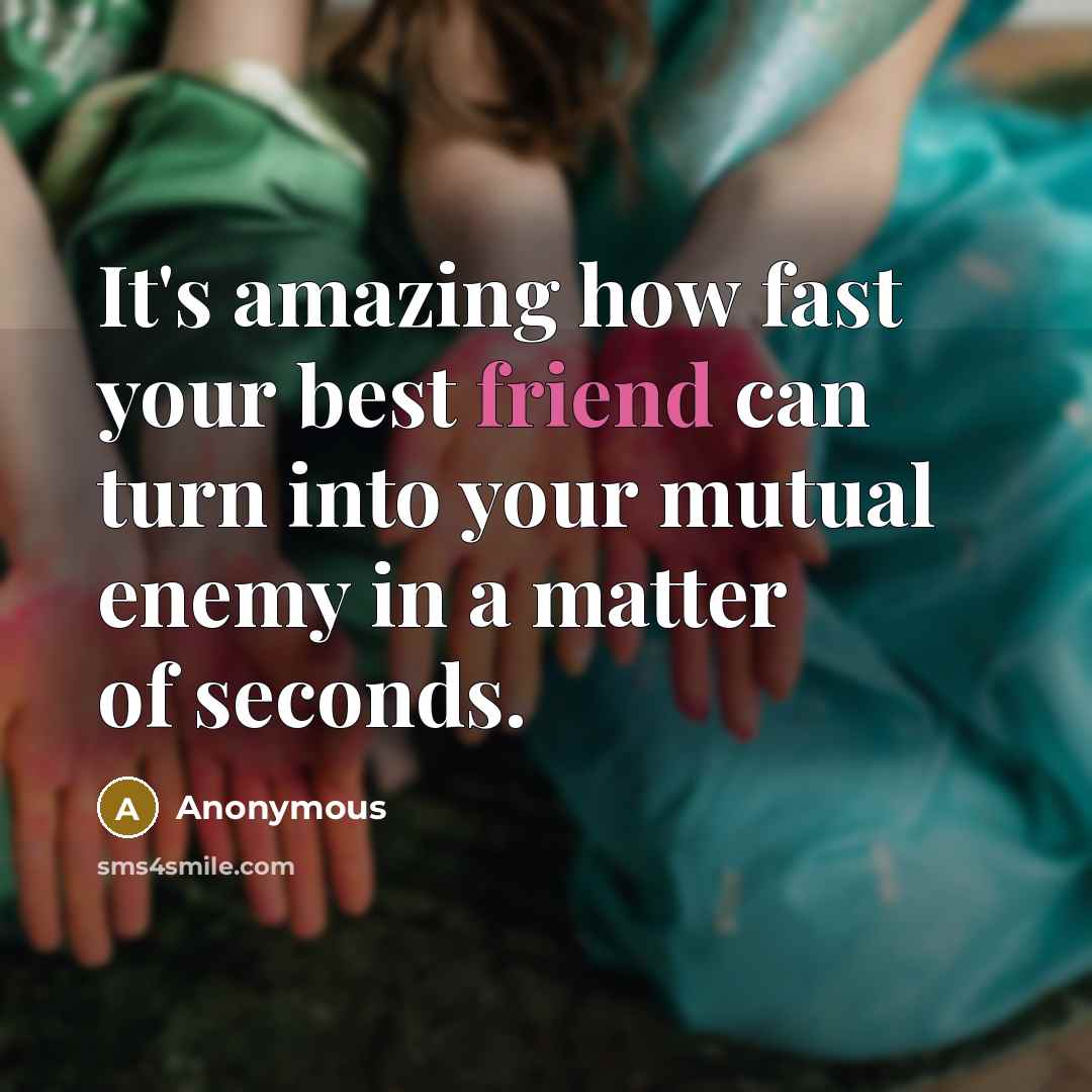 “It's amazing how fast your best friend can turn into your mutual enemy in a matter of seconds.” quote by Anonymous