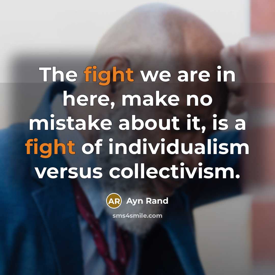 “The fight we are in here, make no mistake about it, is a fight of individualism versus collectivism.” quote by Ayn Rand