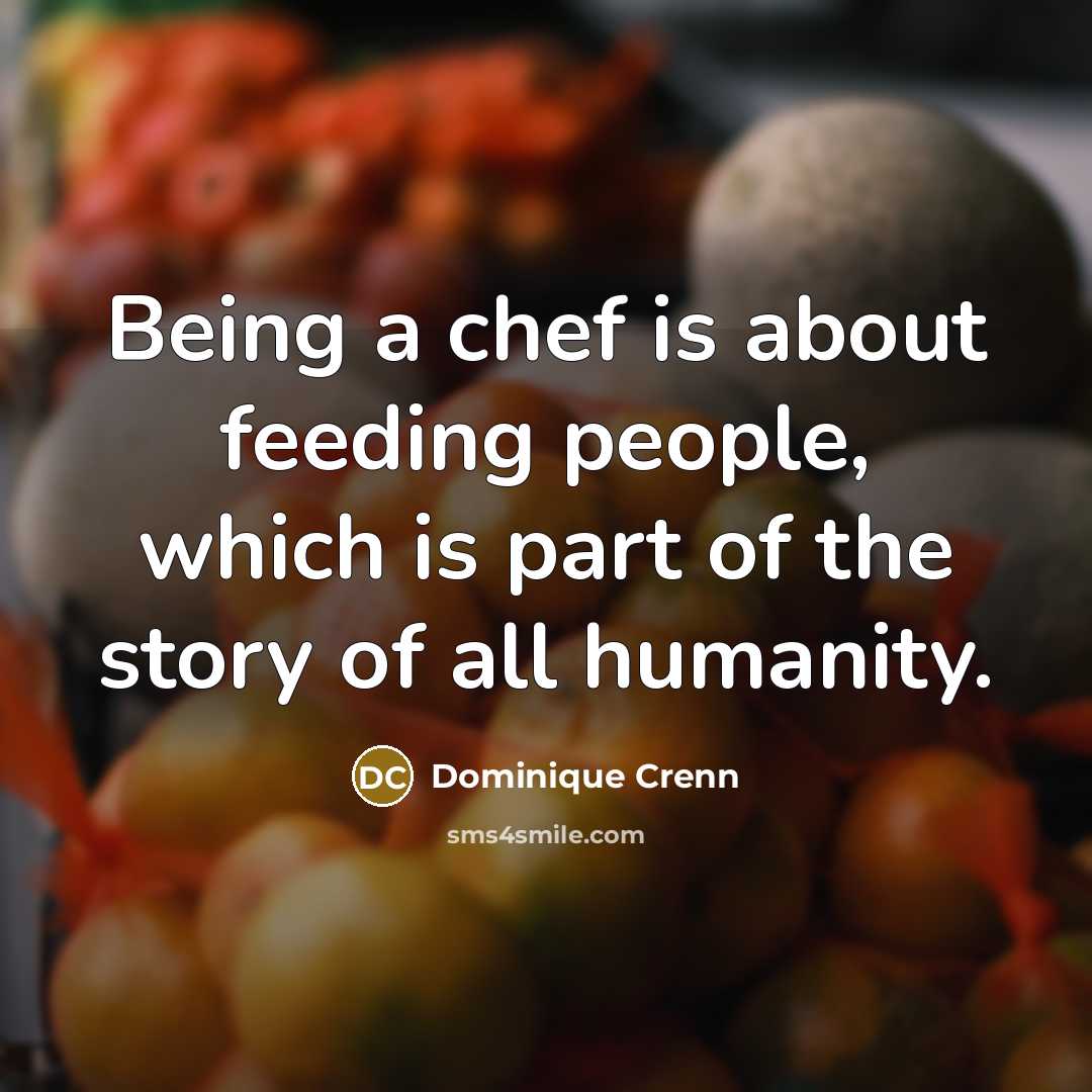 “Being a chef is about feeding people, which is part of the story of all humanity.” quote by Dominique Crenn