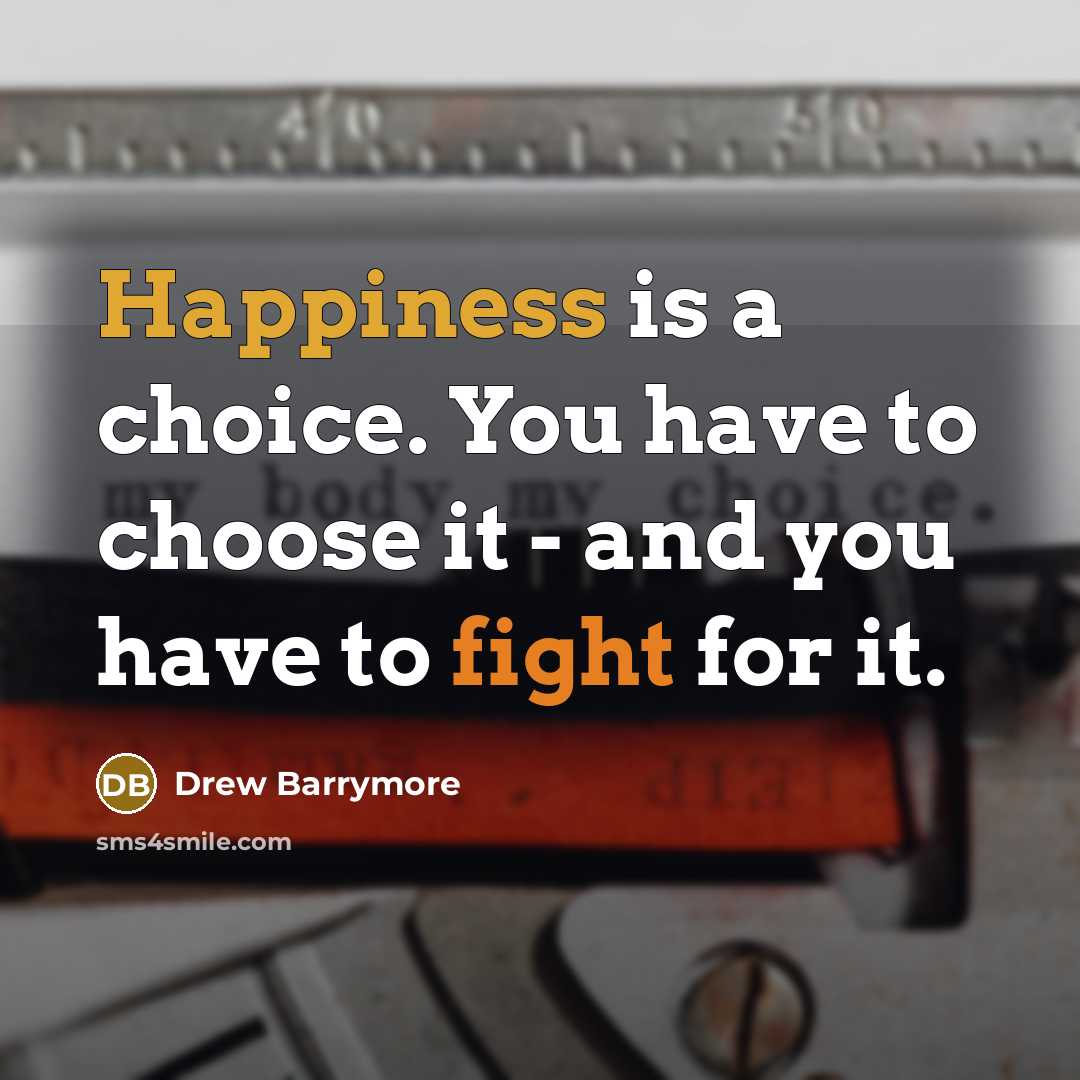 “Happiness is a choice. You have to choose it - and you have to fight for it.” quote by Drew Barrymore