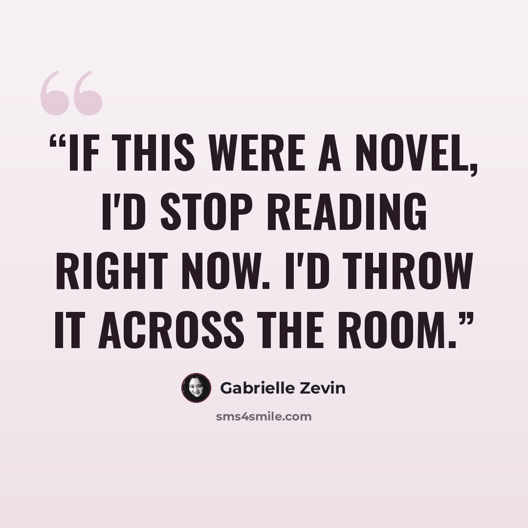 “If this were a novel, I'd stop reading right now. I'd throw it across the room.” quote by Gabrielle Zevin