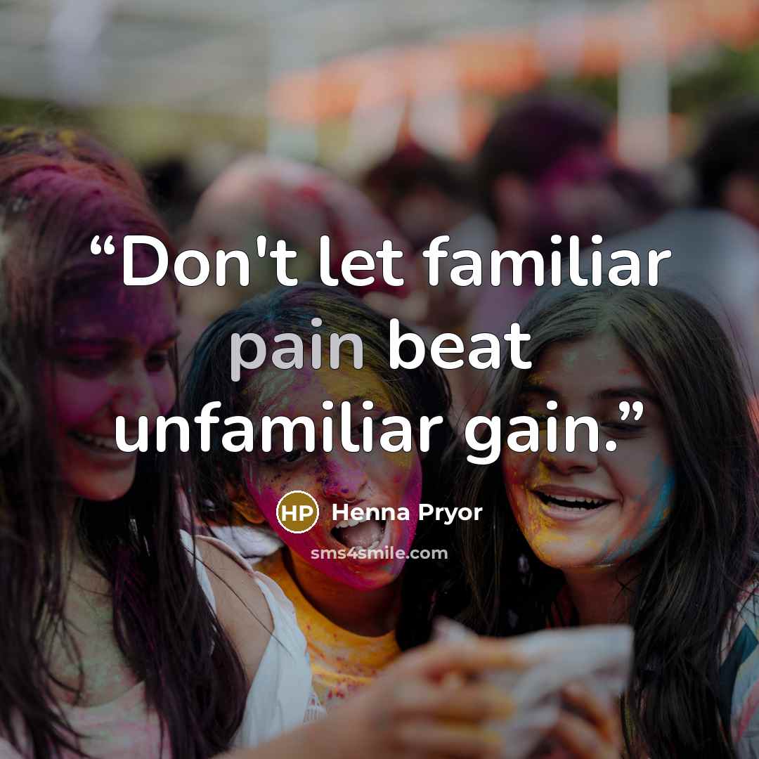 “Don't let familiar pain beat unfamiliar gain.” quote by Henna Pryor