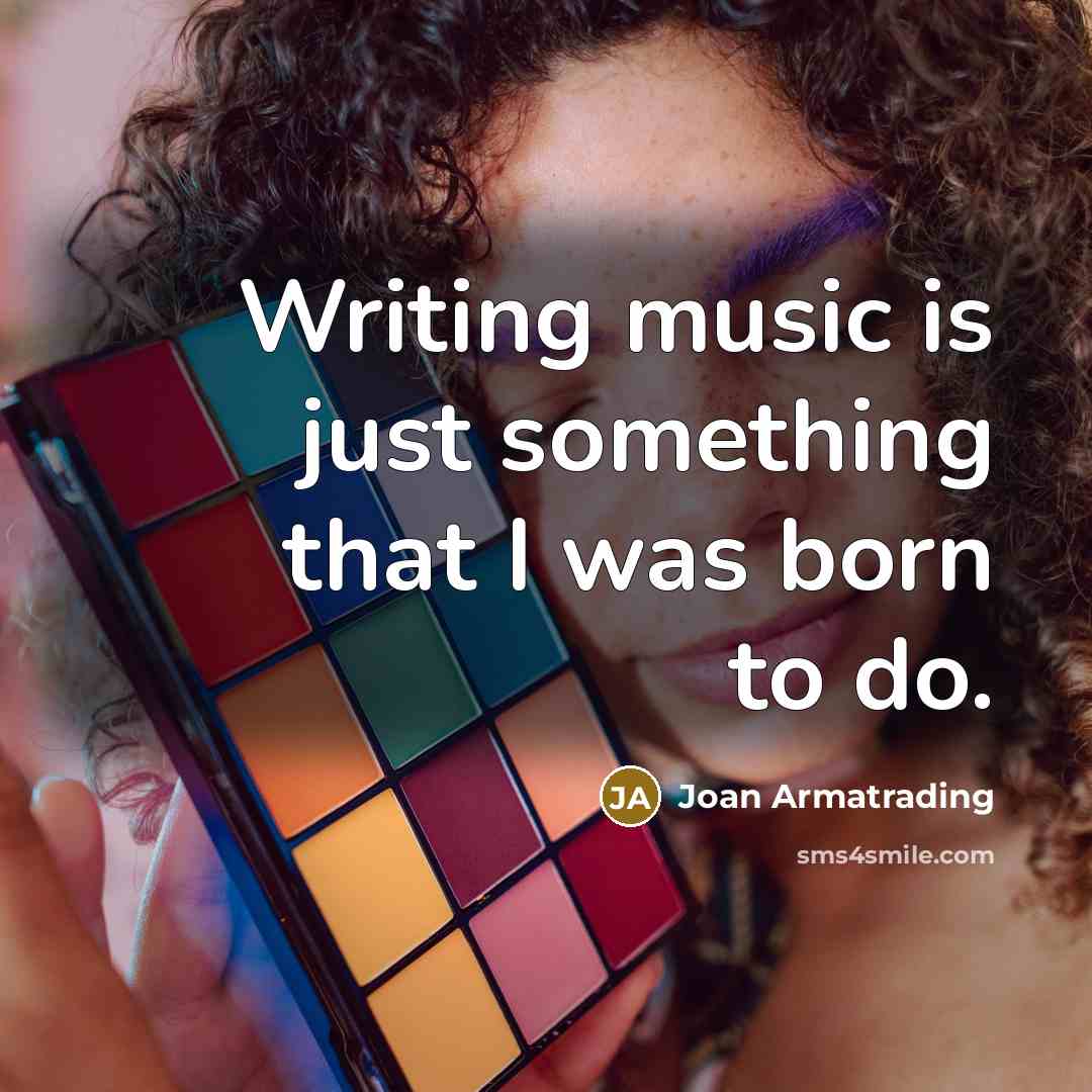 “Writing music is just something that I was born to do.” quote by Joan Armatrading
