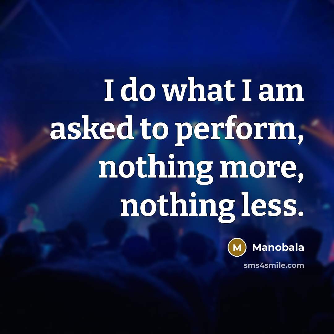 “I do what I am asked to perform, nothing more, nothing less.” quote by Manobala