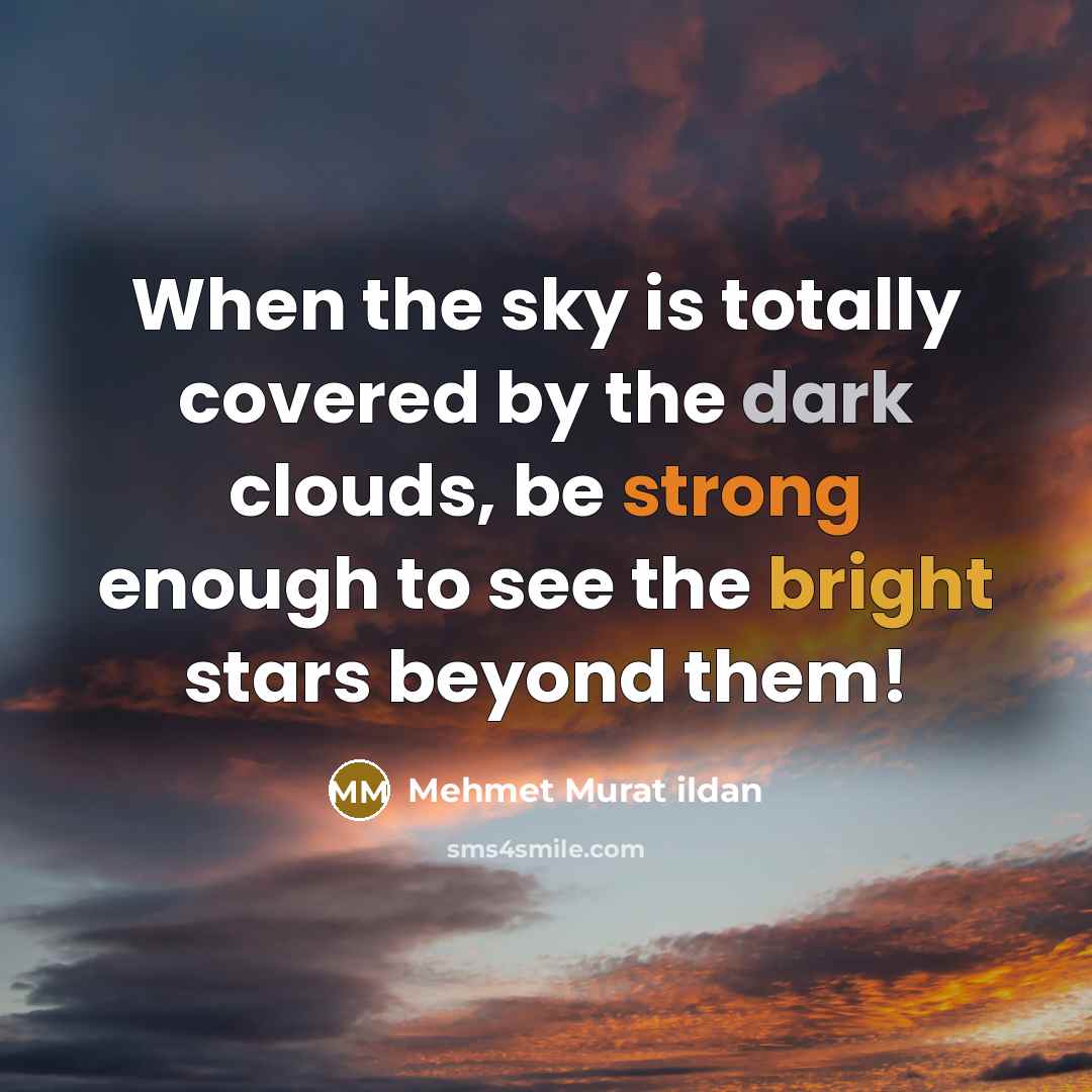 “When the sky is totally covered by the dark clouds, be strong enough to see the bright stars beyond them!” quote by Mehmet Murat Ildan