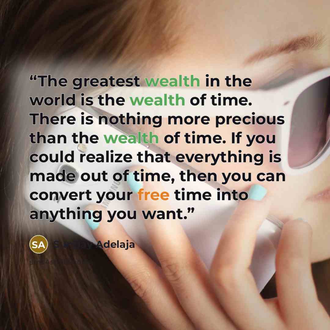 “The greatest wealth in the world is the wealth of time. There is nothing more precious than the wealth of time. If you could realize that everything is made out of time, then you can convert your free time into anything you want.” quote by Sunday Adelaja