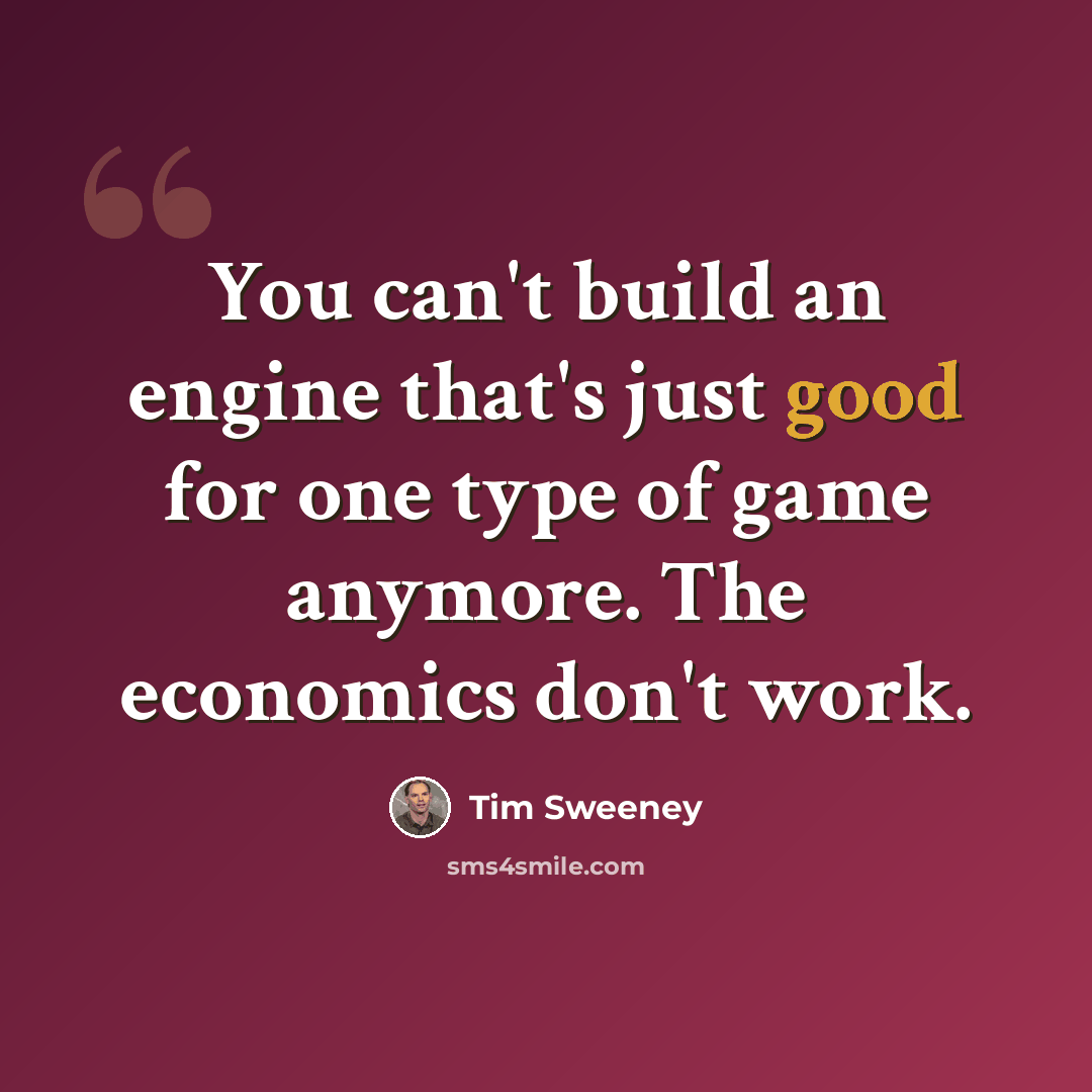 “You can't build an engine that's just good for one type of game anymore. The economics don't work.” quote by Tim Sweeney