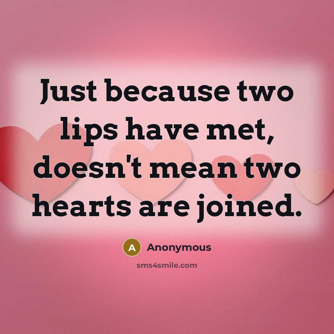 “Just because two lips have met, doesn't mean two hearts are joined.” quote by Anonymous