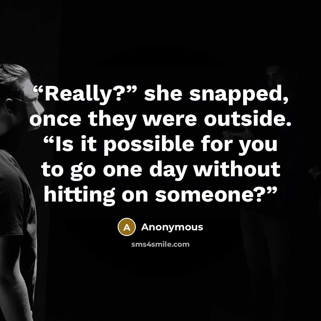 “Really?” she snapped, once they were outside. “Is it possible for you to go one day without hitting on someone?” quote by Anonymous