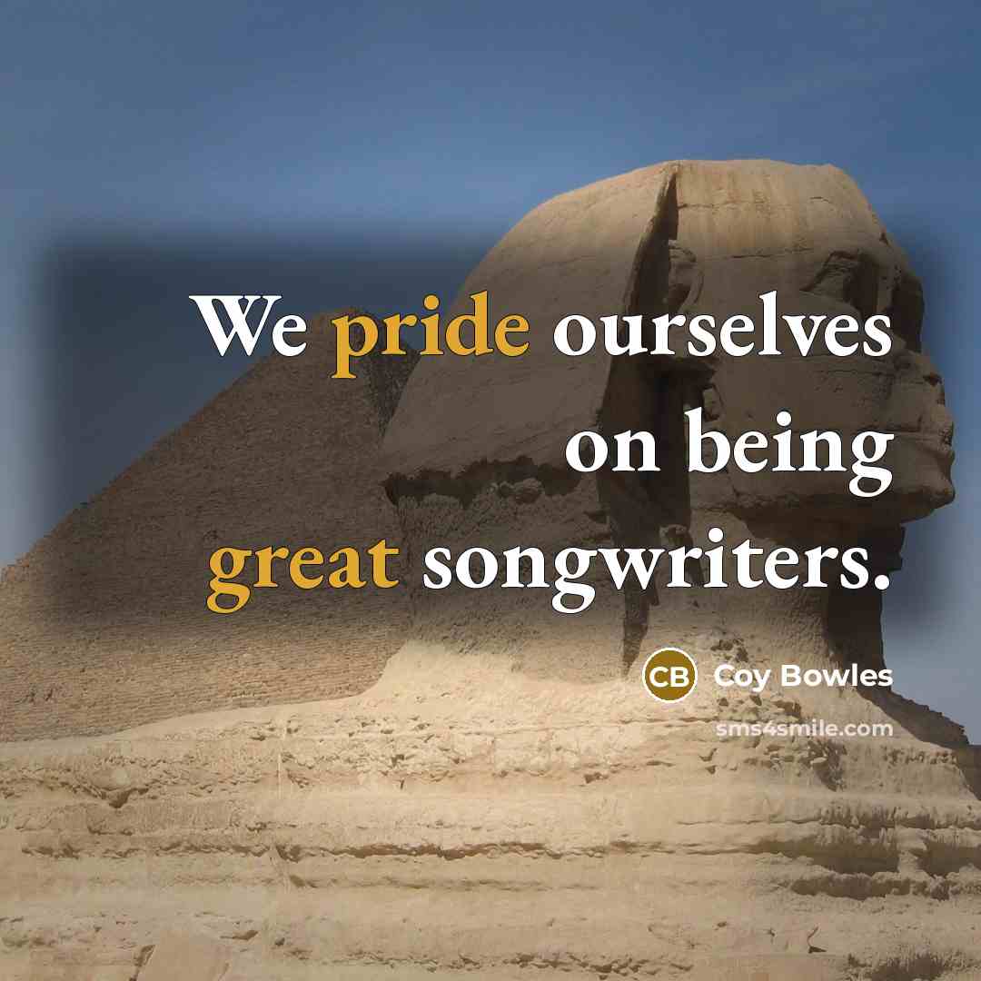 “We pride ourselves on being great songwriters.” quote by Coy Bowles