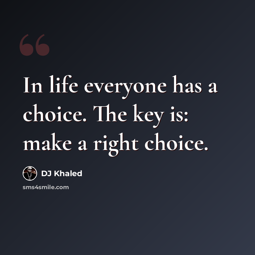 “In life everyone has a choice. The key is: make a right choice.” quote by DJ Khaled
