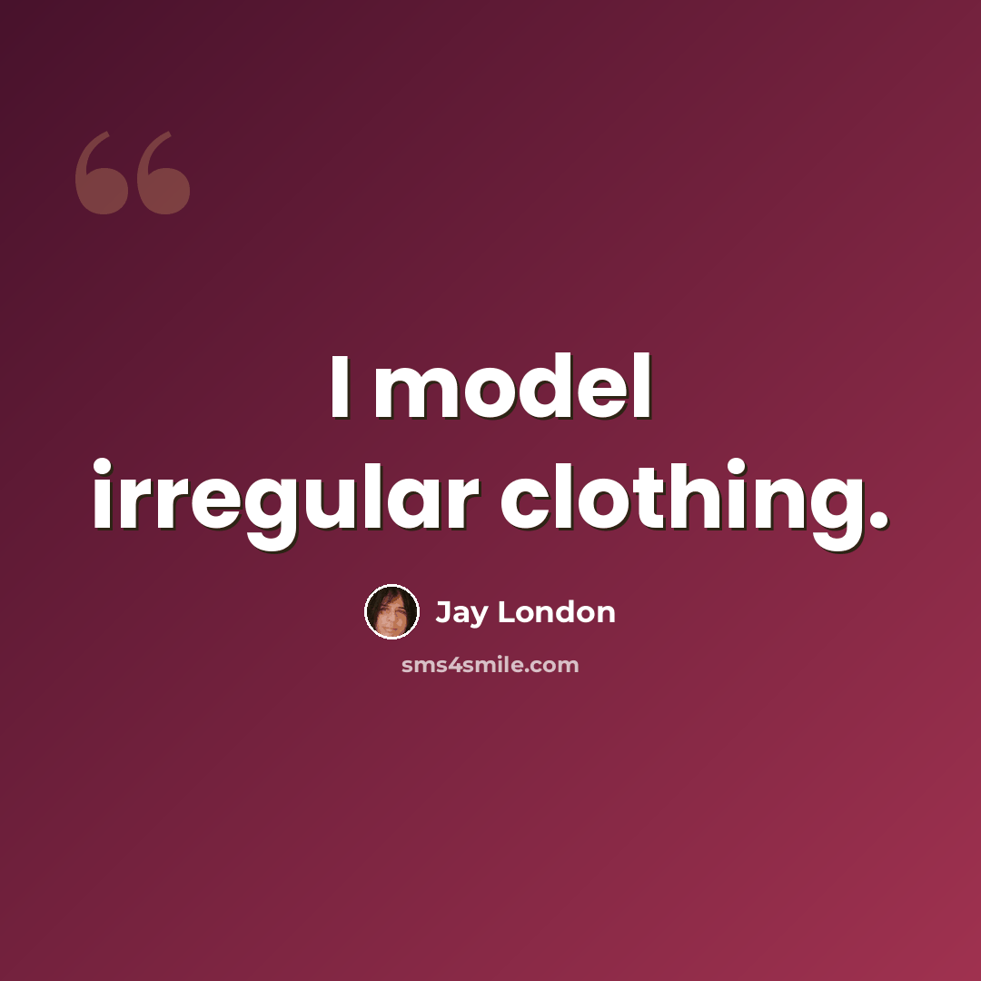 “I model irregular clothing.” quote by Jay London