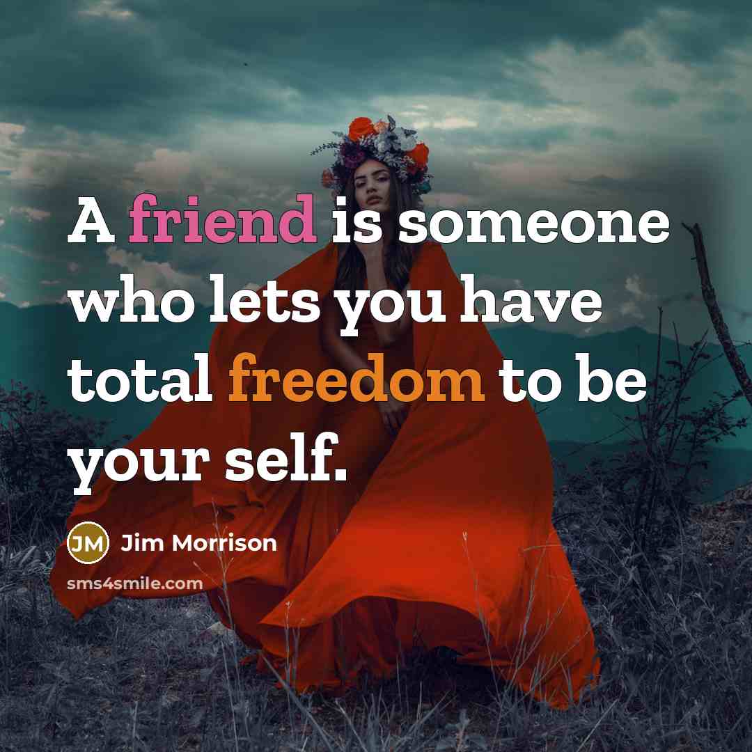 “A friend is someone who lets you have total freedom to be your self.” quote by Jim Morrison