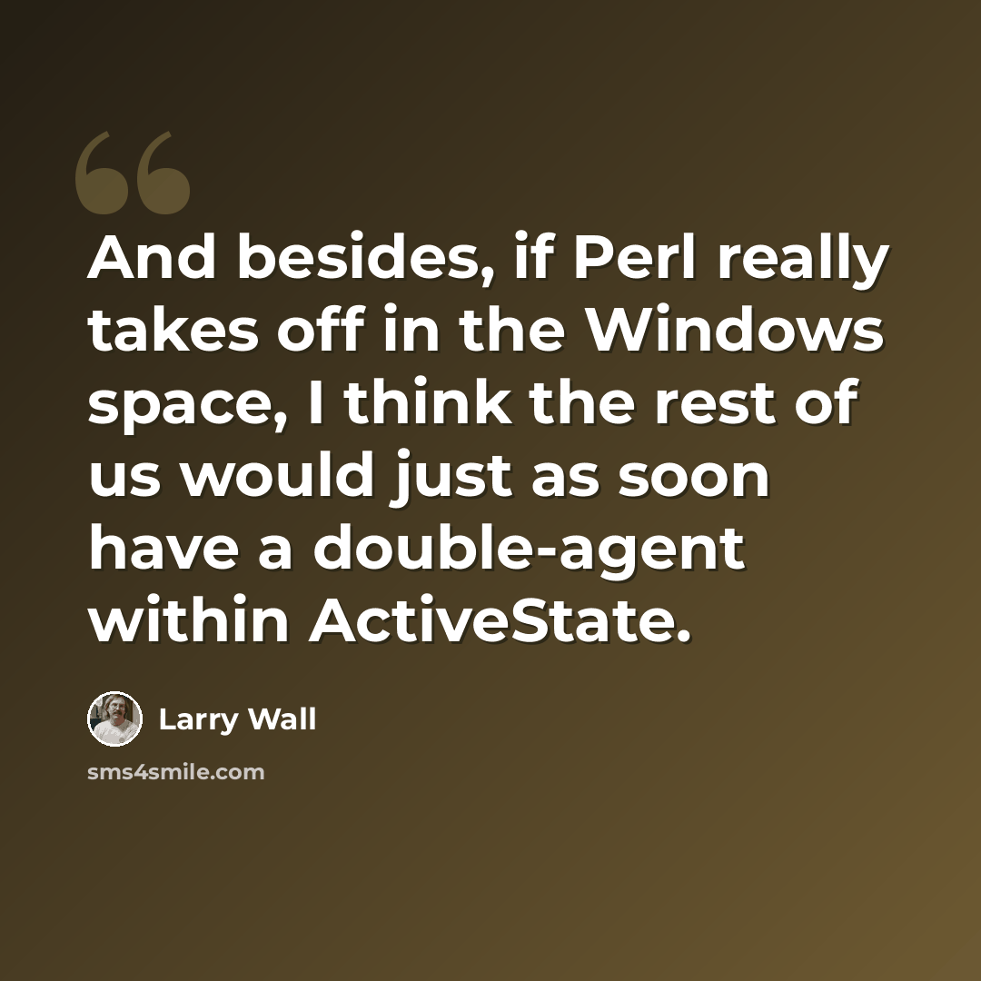 “And besides, if Perl really takes off in the Windows space, I think the rest of us would just as soon have a double-agent within ActiveState.” quote by Larry Wall