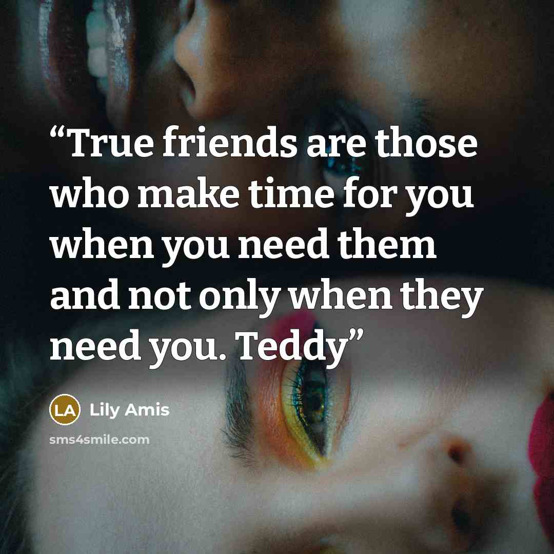 “True friends are those who make time for you when you need them and not only when they need you. Teddy” quote by Lily Amis