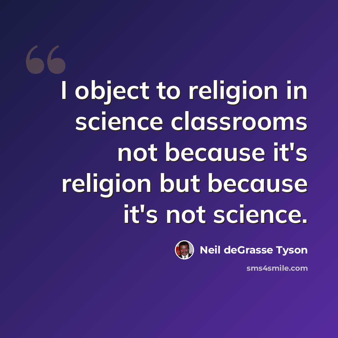“I object to religion in science classrooms not because it's religion but because it's not science.” quote by Neil deGrasse Tyson
