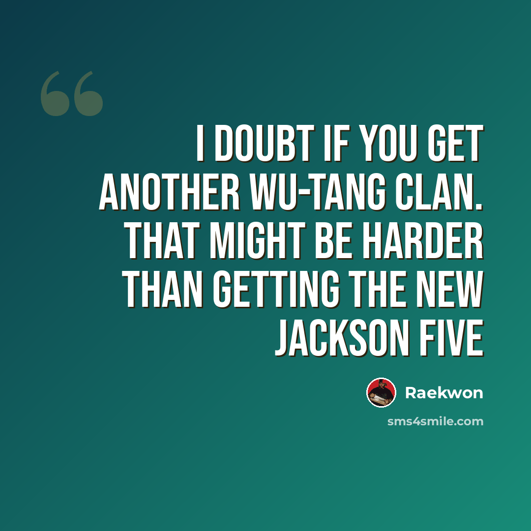 “I doubt if you get another Wu-Tang Clan. That might be harder than getting the new Jackson Five” quote by Raekwon