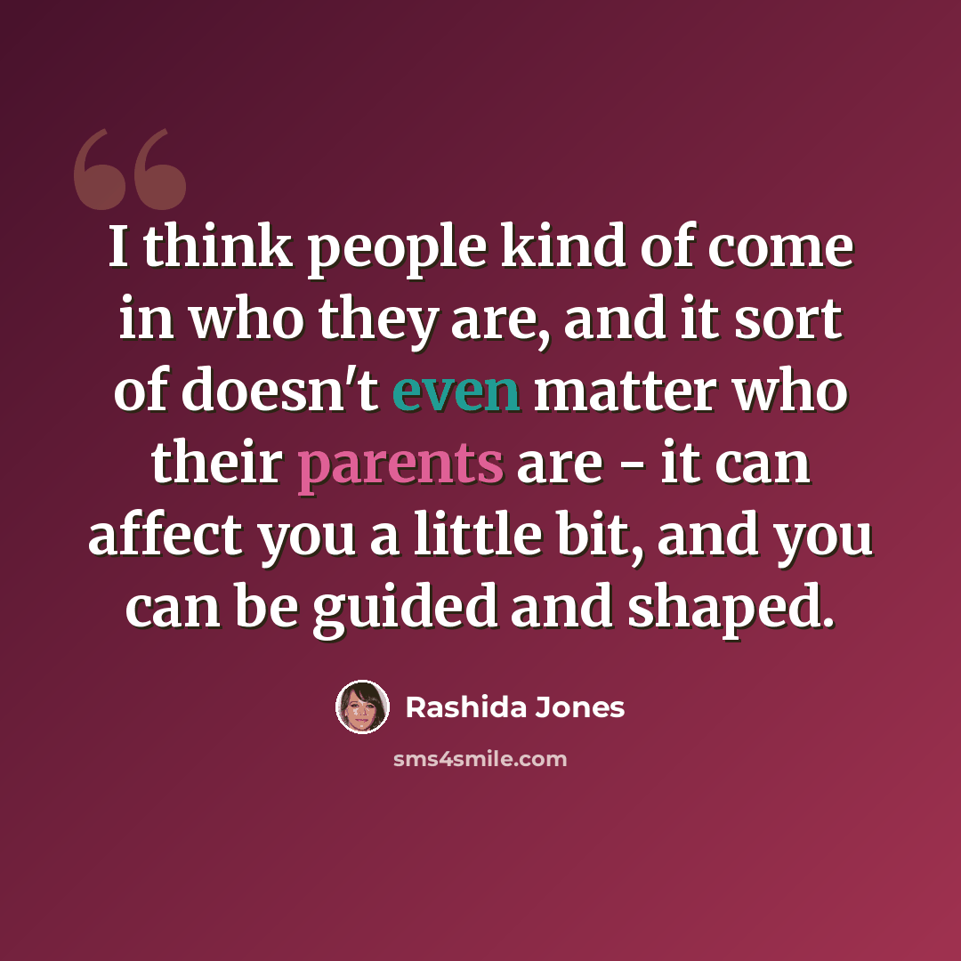 “I think people kind of come in who they are, and it sort of doesn't even matter who their parents are - it can affect you a little bit, and you can be guided and shaped.” quote by Rashida Jones
