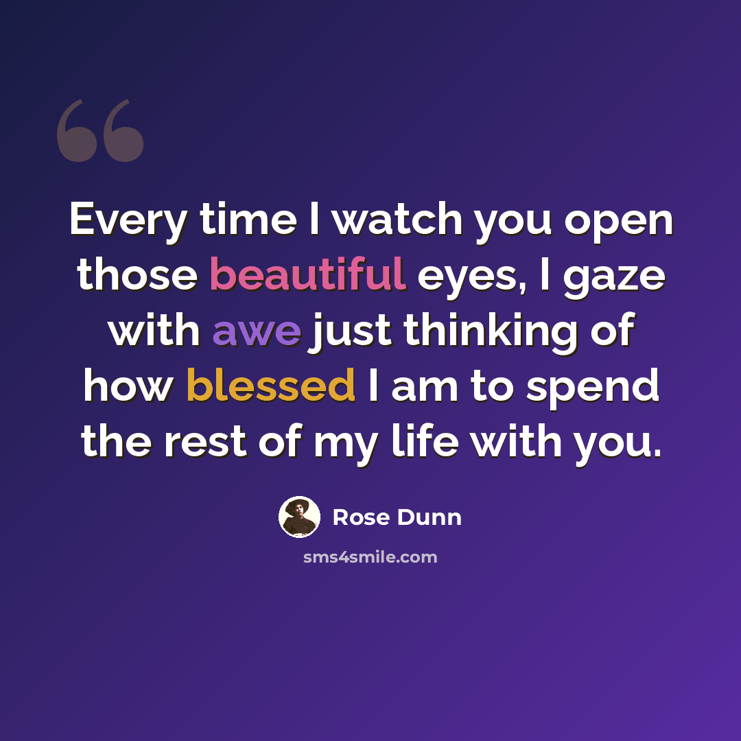 “Every time I watch you open those beautiful eyes, I gaze with awe just thinking of how blessed I am to spend the rest of my life with you.” quote by Rose Dunn