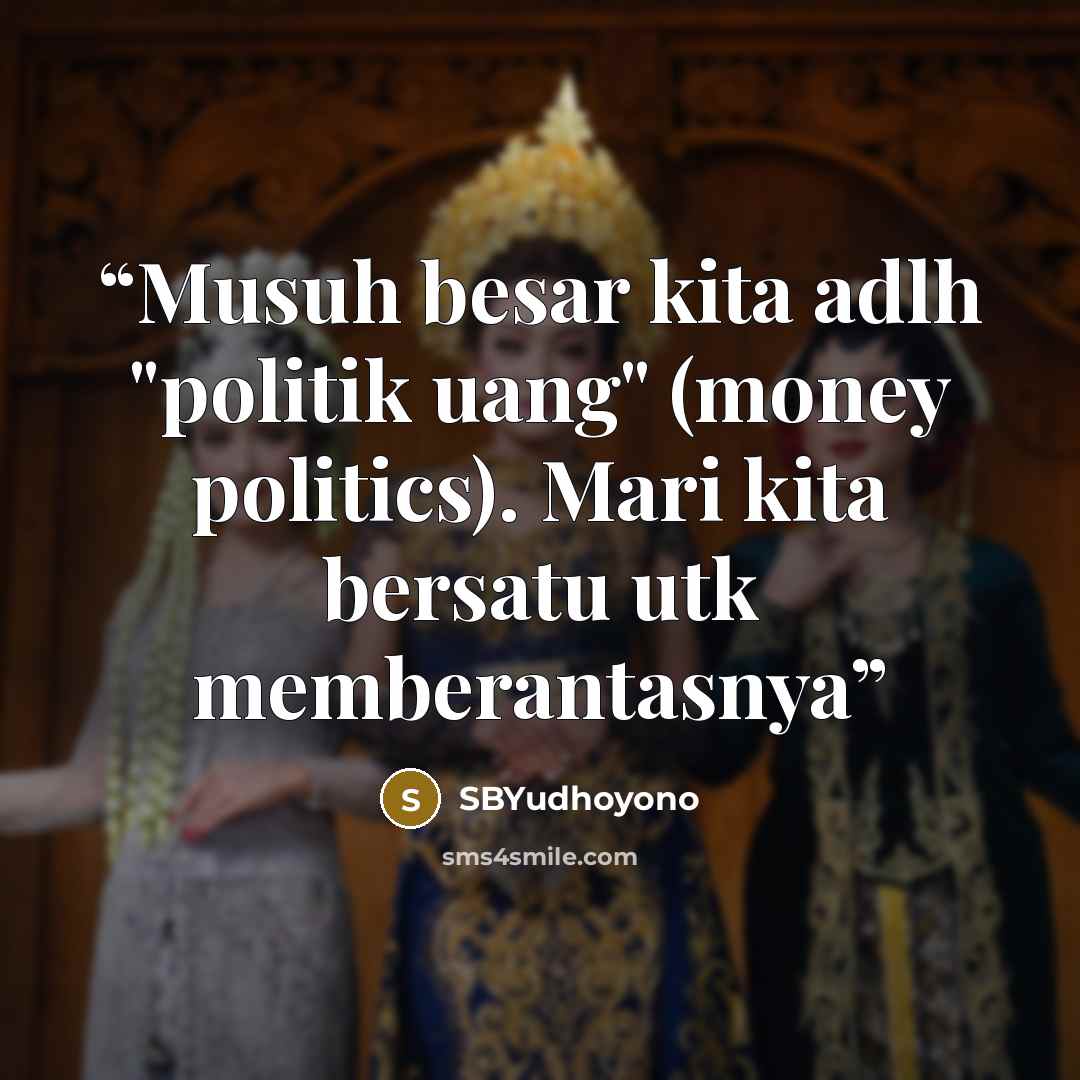 “Musuh besar kita adlh "politik uang" (money politics). Mari kita bersatu utk memberantasnya” quote by SBYudhoyono