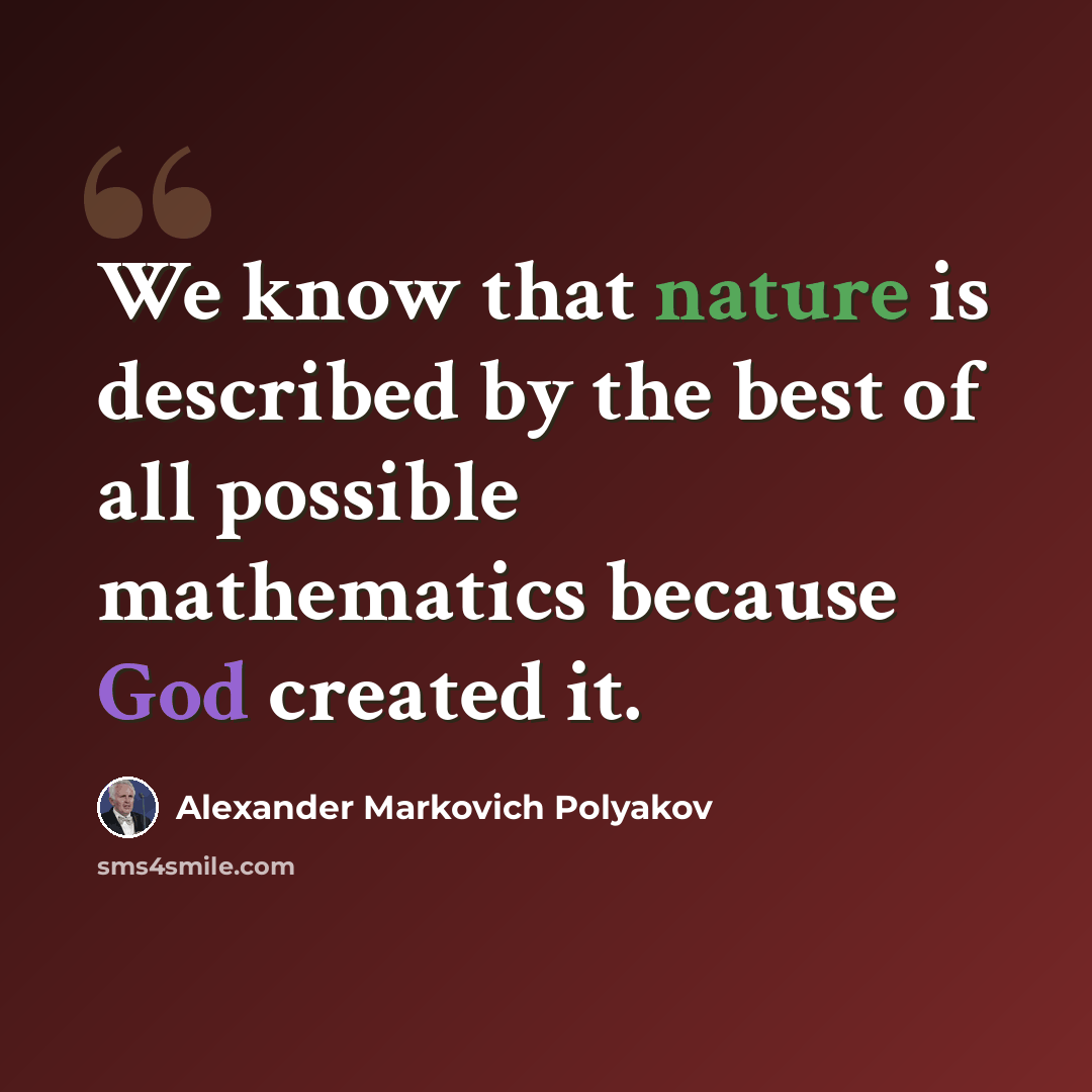 “We know that nature is described by the best of all possible mathematics because God created it.” quote by Alexander Markovich Polyakov
