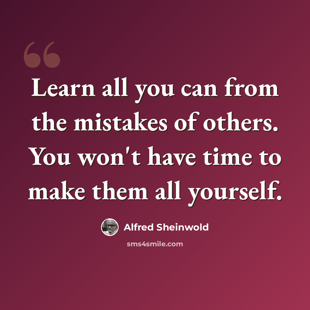 “Learn all you can from the mistakes of others. You won't have time to make them all yourself.” quote by Alfred Sheinwold