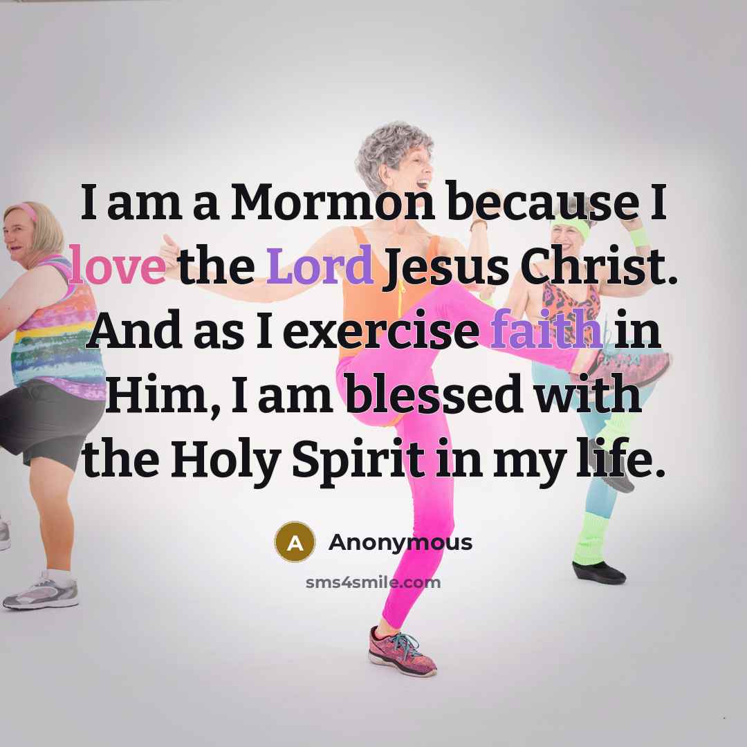 “I am a Mormon because I love the Lord Jesus Christ. And as I exercise faith in Him, I am blessed with the Holy Spirit in my life.” quote by Anonymous