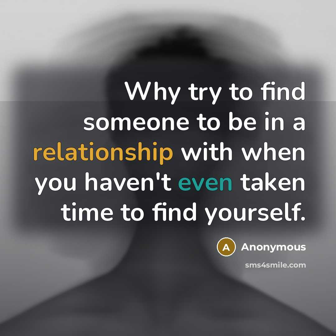 “Why try to find someone to be in a relationship with when you haven't even taken time to find yourself.” quote by Anonymous