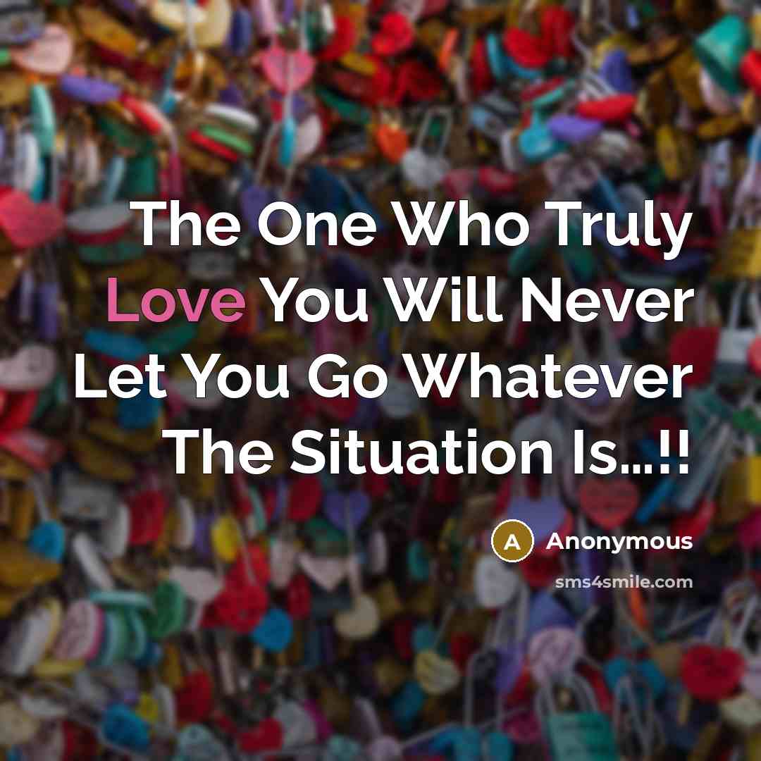 “The One Who Truly Love You Will Never Let You Go Whatever The Situation Is…!!” quote by Anonymous