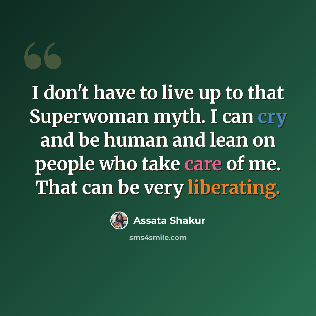 “I don't have to live up to that Superwoman myth. I can cry and be human and lean on people who take care of me. That can be very liberating.” quote by Assata Shakur