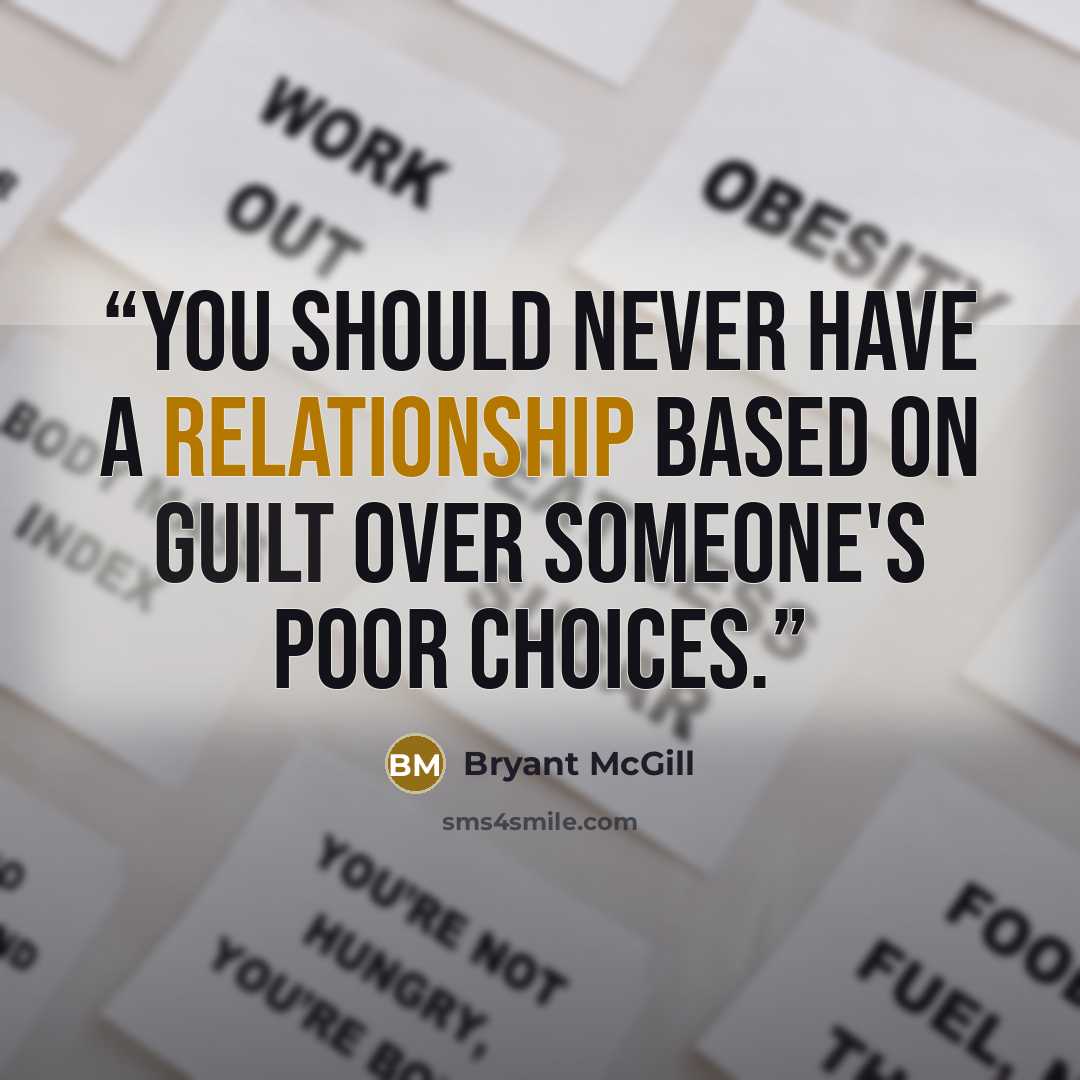 “You should never have a relationship based on guilt over someone's poor choices.” quote by Bryant McGill