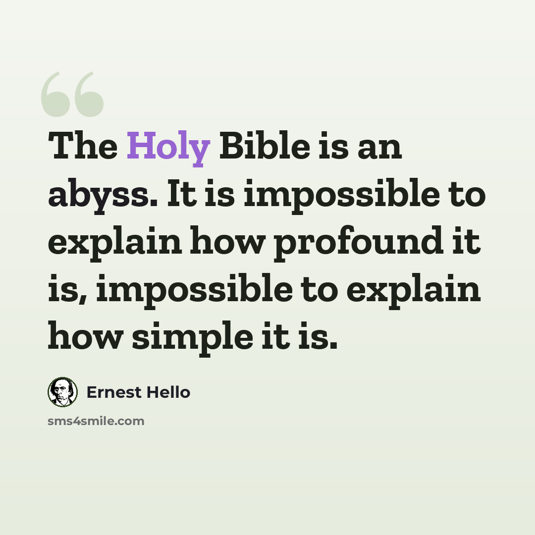 “The Holy Bible is an abyss. It is impossible to explain how profound it is, impossible to explain how simple it is.” quote by Ernest Hello