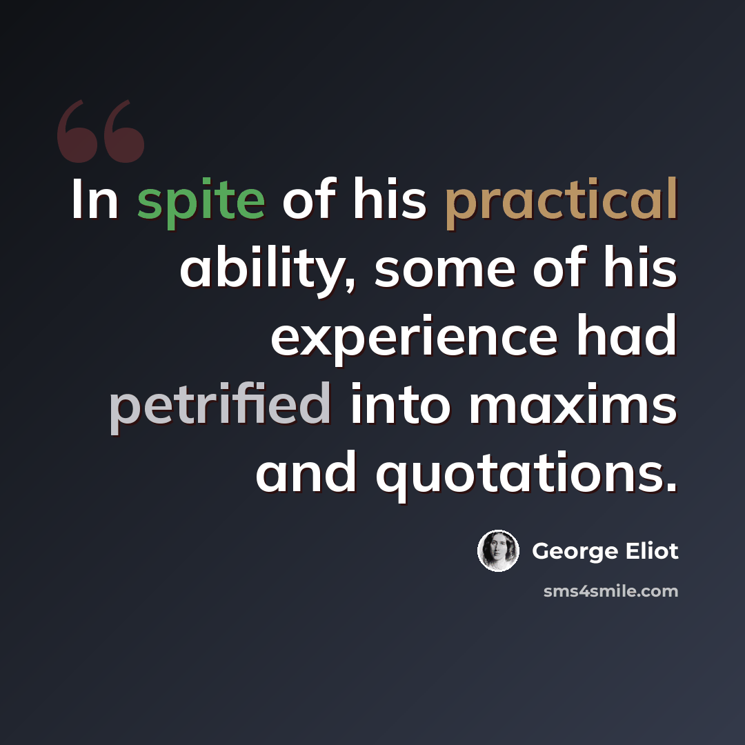 “In spite of his practical ability, some of his experience had petrified into maxims and quotations.” quote by George Eliot